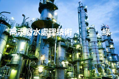 “高汞廢水處理技術，綠色環(huán)保新篇章”